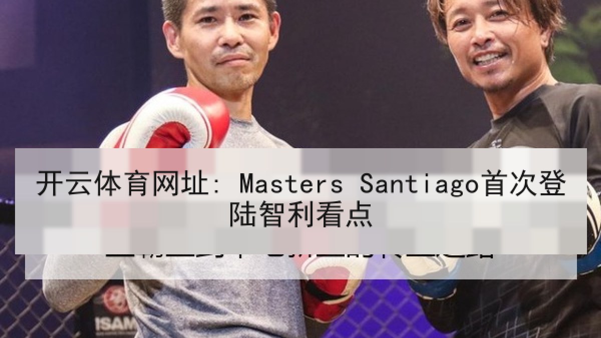 开云体育网址: Masters Santiago首次登陆智利看点