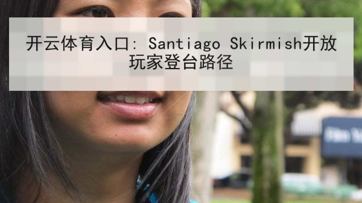 开云体育入口: Santiago Skirmish开放玩家登台路径