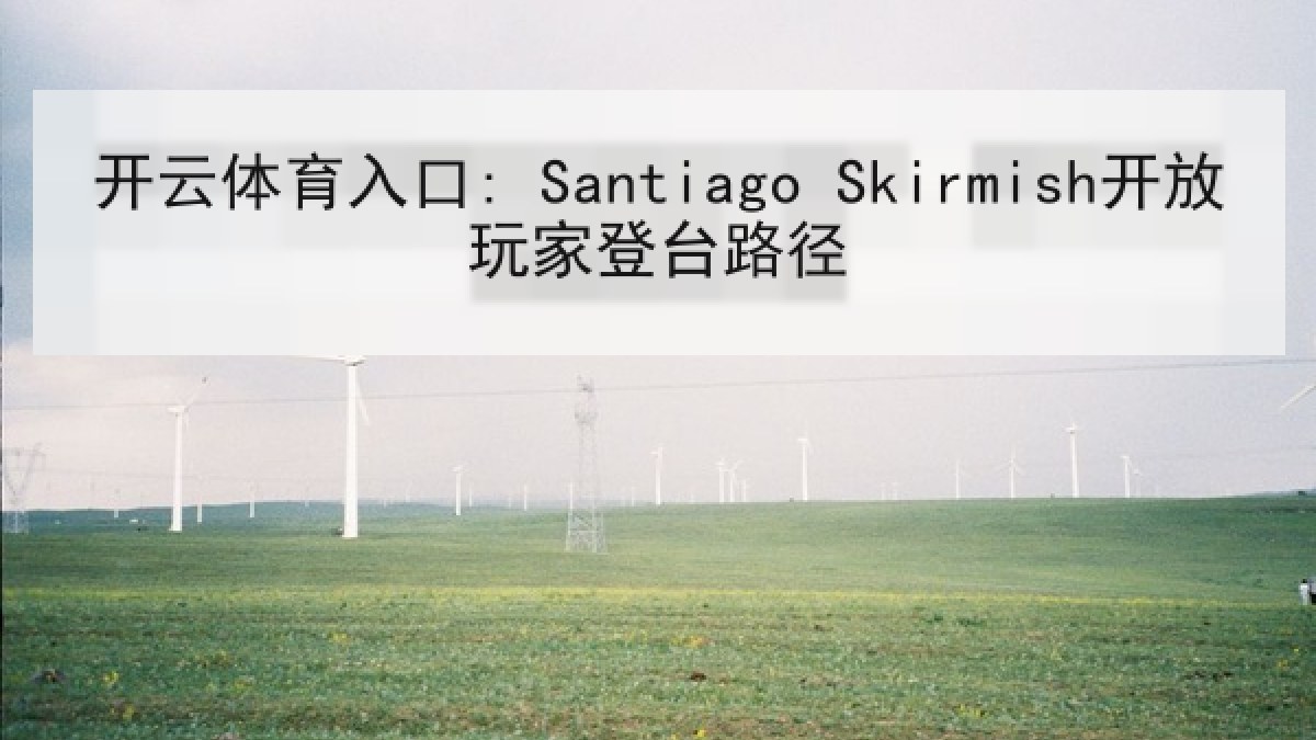 开云体育入口: Santiago Skirmish开放玩家登台路径