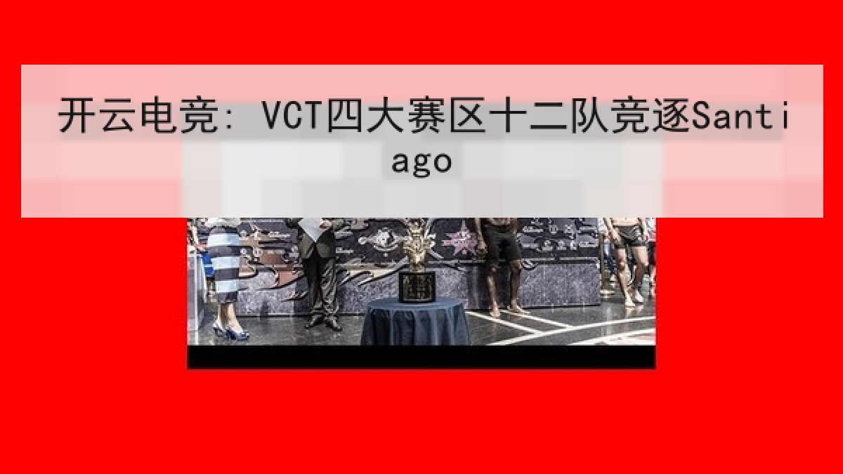 开云电竞: VCT四大赛区十二队竞逐Santiago 开云电竞: VCT四大赛区十二队竞逐Santiago