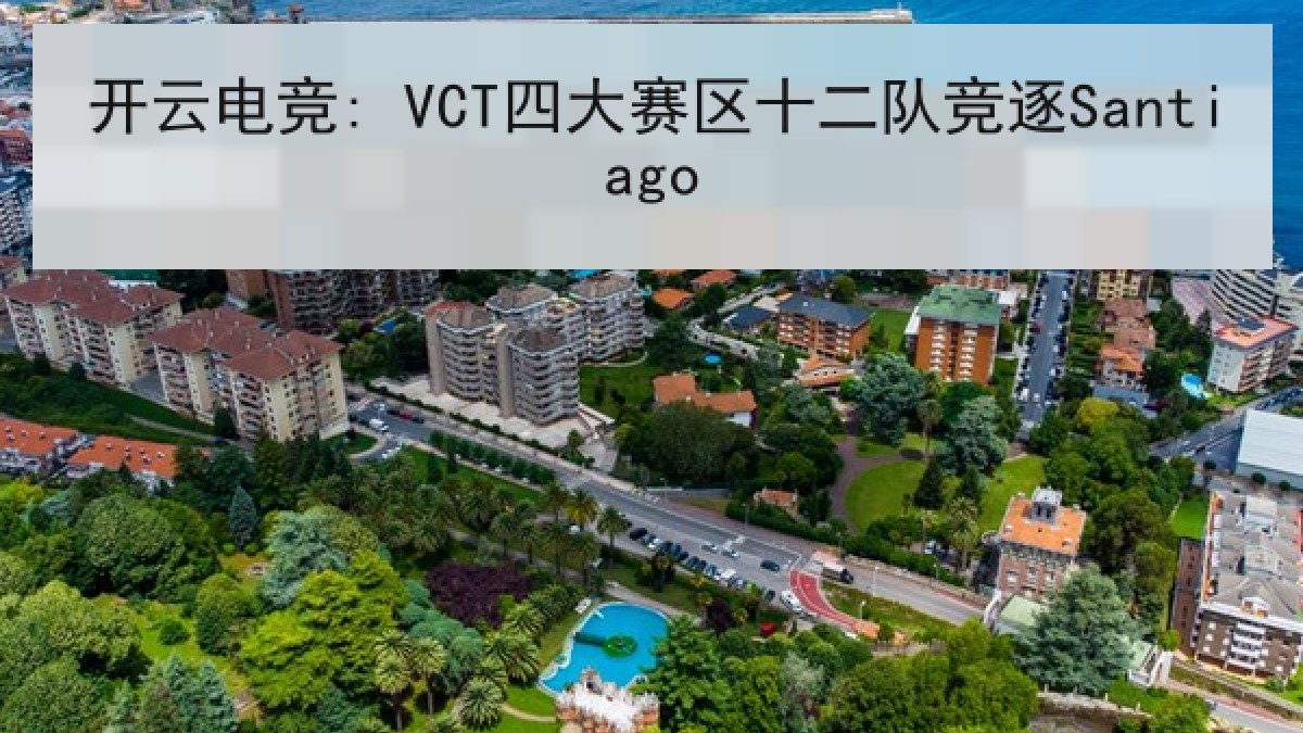 开云电竞: VCT四大赛区十二队竞逐Santiago 开云电竞: VCT四大赛区十二队竞逐Santiago