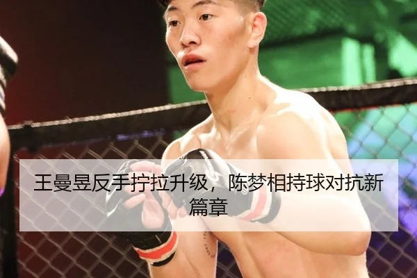 王曼昱反手拧拉升级，陈梦相持球对抗新篇章
