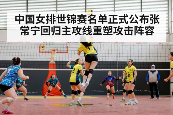 中国女排世锦赛名单正式公布张常宁回归主攻线重塑攻击阵容