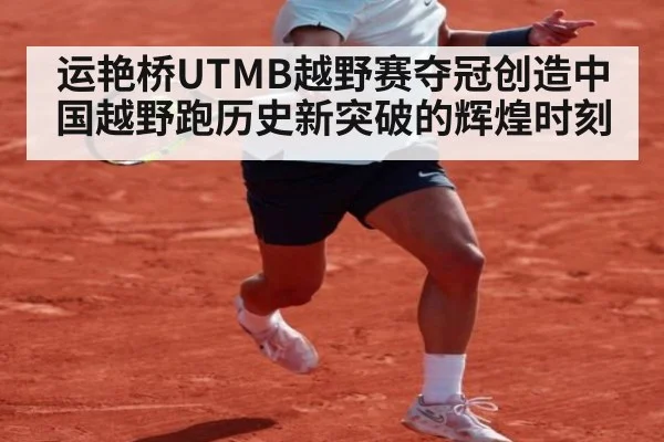 运艳桥UTMB越野赛夺冠创造中国越野跑历史新突破的辉煌时刻