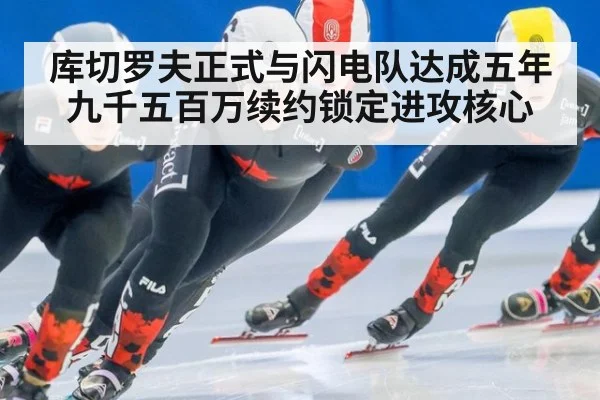 库切罗夫正式与闪电队达成五年九千五百万续约锁定进攻核心